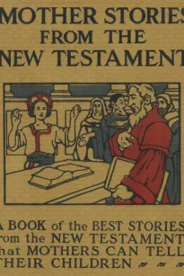 Mother Stories from the New Testament
A Book of the Best Stories from the New Testament that Mothers can tell their Children