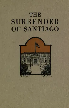 The Surrender of Santiago
An Account of the Historic Surrender of Santiago to General
Shafter, July 17, 1898