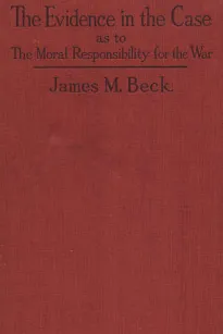 The Evidence in the Case
A Discussion of the Moral Responsibility for the War of 1914, as Disclosed by the Diplomatic Records of England, Germany, Russia