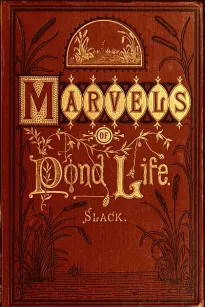 Marvels of Pond-life
Or, A Year's Microscopic Recreations Among the Polyps, Infusoria, Rotifers, Water-bears and Polyzoa