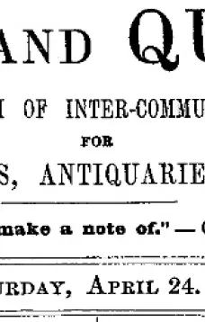 Notes and Queries, Vol. V, Number 130, April 24, 1852
A Medium of Inter-communication for Literary Men, Artists, Antiquaries, Genealogists, etc.