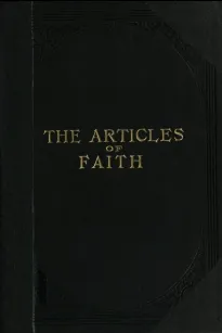 The Articles of Faith
A Series of Lectures on the Principal Doctrines of the
Church of Jesus Christ of Latter-Day Saints