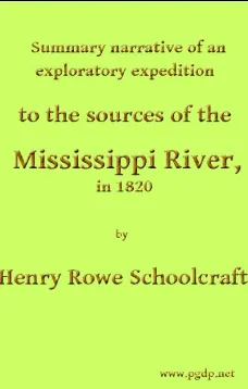Summary Narrative of an Exploratory Expedition to the Sources of the Mississippi River, in 1820
Resumed and Completed, by the Discovery of its Origin in Itasca Lake, in 1832