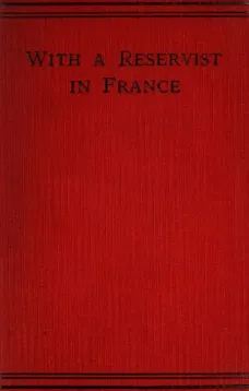 With a Reservist in France
A Personal Account of All the Engagements in Which the 1St Division 1St Corps Took Part, viz.: Mons (Including the Retirement), the Marne, the Aisne, First Battle of Ypres, Neuve Chapelle, Festubert, and Loos