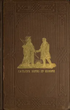 Adventures of the Ojibbeway and Ioway Indians in England, France, and Belgium; Vol. I (of 2)
being Notes of Eight Years' Travels and Residence in Europe
with his North American Indian Collection