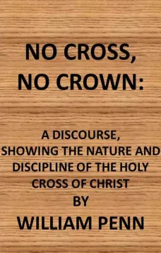 No Cross, No Crown
a discourse, shewing the nature and discipline of the Holy
Cross of Christ