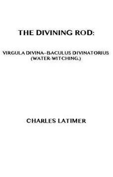 The Divining Rod
Virgula Divina—Baculus Divinatorius (Water-Witching)
