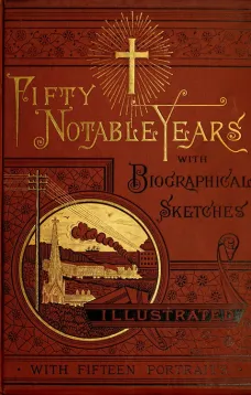 Fifty Notable Years
Views of the Ministry of Christian Universalism During the
Last Half-Century; with Biographical Sketches