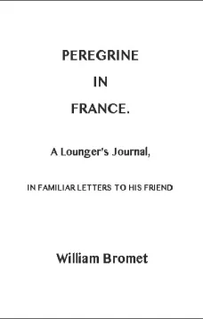 Peregrine in France
A Lounger's Journal, in Familiar Letters to his Friend