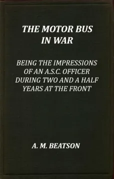 The Motor-Bus in War
Being the Impressions of an A.S.C. Officer during Two and a Half Years at the Front