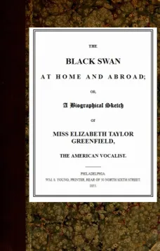 The Black Swan at Home and Abroad
or, A Biographical Sketch of Miss Elizabeth Taylor
Greenfield, the American Vocalist