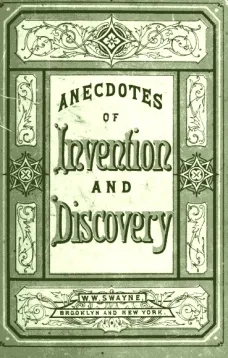 Invention and Discovery:
Curious Facts and Characteristic Sketches