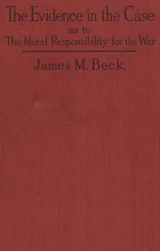 The Evidence in the Case
A Discussion of the Moral Responsibility for the War of 1914, as Disclosed by the Diplomatic Records of England, Germany, Russia