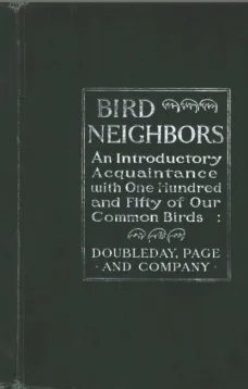 Bird Neighbors
An Introductory Acquaintance with One Hundred and Fifty Birds Commonly Found in the Gardens, Meadows, and Woods About Our Homes