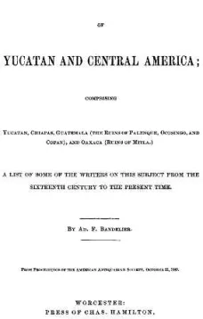 Notes on the Bibliography of Yucatan and Central America
Comprising Yucatan, Chiapas, Guatemala (the Ruins of Palenque, Ocosingo, and Copan), and Oaxaca (Ruins of Mitla)