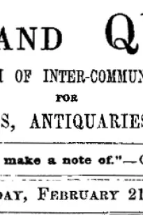 Notes and Queries, Vol. V, Number 121, February 21, 1852
A Medium of Inter-communication for Literary Men, Artists, Antiquaries, Genealogists, etc.