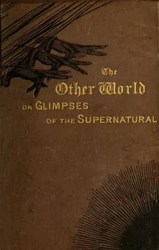 The Other World; or, Glimpses of the Supernatural (Vol. II of II)
Being Facts, Records, and Traditions Relating to Dreams,
Omens, Miraculous Occurrences, Apparitions, Wraiths,
Warnings, Second-sight, Witchcraft, Necromancy, etc.