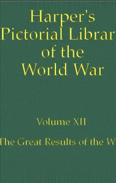 Harper's Pictorial Library of the World War, Volume XII
The Great Results of the War