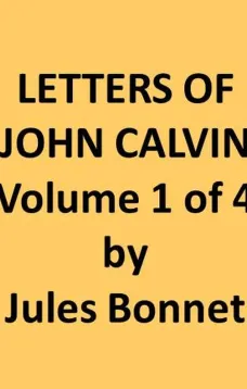 Letters of John Calvin, Volume I (of 4)
Compiled from the Original Manuscripts and Edited with Historical Notes
