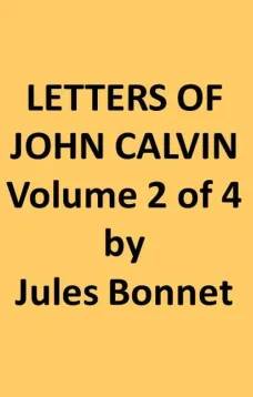 Letters of John Calvin, Volume II (of 4)
Compiled from the Original Manuscripts and Edited with Historical Notes