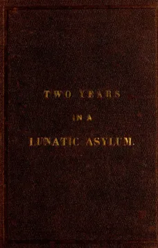 Two Years and Four Months in a Lunatic Asylum
from August 20th, 1863 to December 20th, 1865