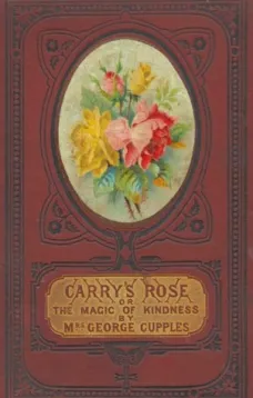 Carry's Rose,
or, the Magic of Kindness. A Tale for the Young