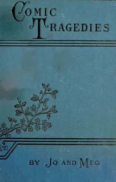 Comic Tragedies
Written by 'Jo' and 'Meg' and Acted by The 'Little Women'
