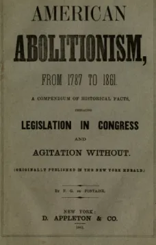 History of American Abolitionism
Its four great epochs, embracing narratives of the ordinance of 1787, compromise of 1820, annexation of Texas, Mexican war, Wilmot proviso, negro insurrections, abolition riots, slave rescues, compromise of 1850, Kansas b