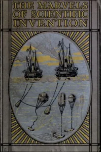Marvels of Scientific Invention
An Interesting Account in Non-Technical Language of the Invention of Guns, Torpedoes, Submarine Mines, Up-to-Date Smelting, Freezing, Colour Photography, and Many Other Recent Discoveries of Science