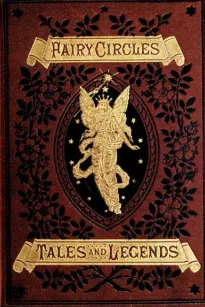 Fairy Circles
Tales and Legends of Giants, Dwarfs, Fairies, Water-Sprites, and Hobgoblins