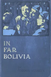 In Far Bolivia: A Story of a Strange Wild Land
