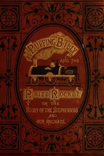 "Puffing Billy" and the Prize "Rocket"
or, the story of the Stephensons and our Railways.