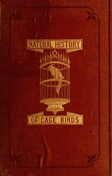 The Natural History of Cage Birds
Their Management, Habits, Food, Diseases, Treatment, Breeding, and the Methods of Catching Them.
