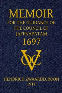 Memoir of Hendrick Zwaardecroon, commandeur of Jaffnapatam (afterwards Governor-General of Nederlands India) 1697.
For the guidance of the council of Jaffnapatam, during his absence at the coast of Malabar.