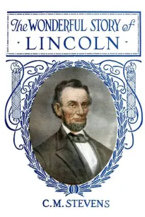 The Wonderful Story of Lincoln
And the Meaning of His Life for the Youth and Patriotism of America