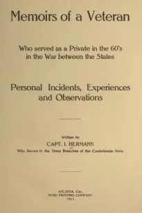 Memoirs of a Veteran Who Served as a Private in the 60's in the War Between the States
Personal Incidents, Experiences and Observations