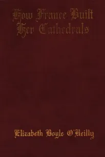 How France Built Her Cathedrals: A Study in the Twelfth and Thirteenth Centuries