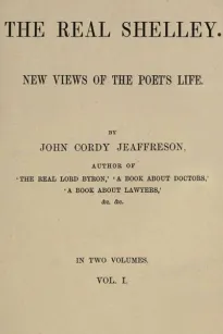 The Real Shelley, Vol. I (of 2)
New Views of the Poet's Life