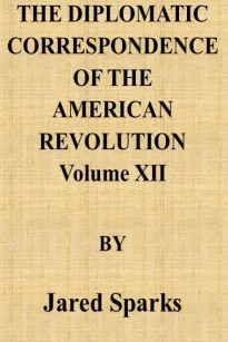 The Diplomatic Correspondence of the American Revolution, Vol. 12