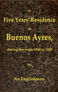A Five Years' Residence in Buenos Ayres
During the years 1820 to 1825