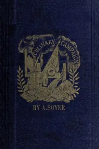 Soyer's Culinary Campaign
Being Historical Reminiscences of the Late War. with The
Plain Art of Cookery for Military and Civil Institutions