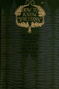 How to Know the Ferns
A Guide to the Names, Haunts and Habitats of Our Common Ferns
