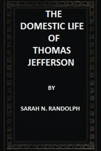 The Domestic Life of Thomas Jefferson Compiled From Family Letters and Reminiscences