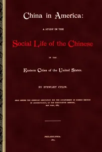 China in America
A study in the social life of the Chinese in the eastern
cities of the United States
