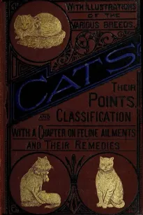 Cats
Their Points and Characteristics, with Curiosities of Cat
Life, and a Chapter on Feline Ailments