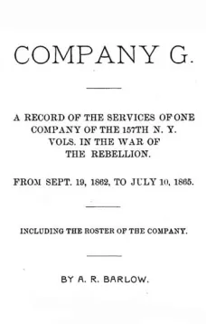 Company G
A Record of the Services of One Company of the 157th N. Y. Vols. in the War of the Rebellion from Sept. 19, 1862, to July 10, 1865