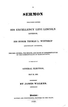 A Sermon Delivered before His Excellency Levi Lincoln, Governor, His Honor Thomas L. Winthrop, Lieutenant Governor, The Hon. Council, The Senate, and House of Representatives of the Commonwealth of Massachusetts, on the day of General Election
May 28, 182