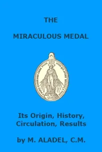 The Miraculous Medal
Its Origin, History, Circulation, Results