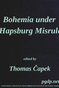 Bohemia under Hapsburg Misrule
A Study of the Ideals and Aspirations of the Bohemian and Slovak Peoples, as They Relate to and Are Affected by the Great European War