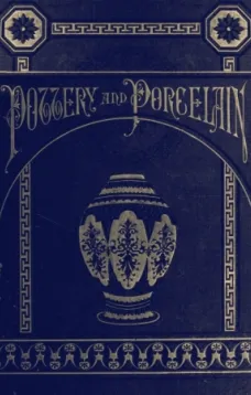 Pottery and Porcelain, from early times down to the Philadelphia exhibition of 1876